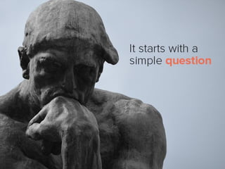 It starts with a simple question
 