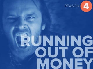 Reason 4 Running out of money
 