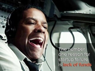 the number one reason for startup
failure is lack of funds.
 