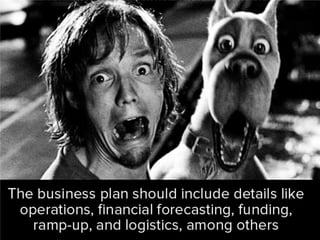 The business plan should include
details like operations, financial
forecasting, funding, ramp-up, and
logistics, among others.
 