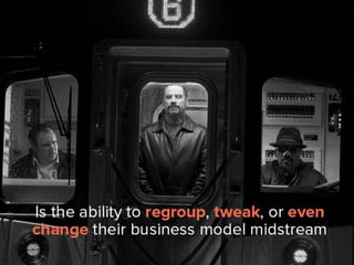 is the ability to regroup, tweak, or
even change their business model
midstream.
 