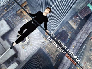 it’s a matter of finding just the right
balance
 