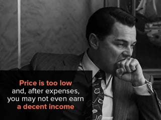 Price it too low and, after expenses,
you may not even earn a decent
income.
 