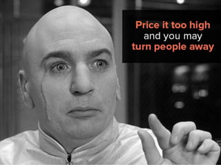 Price it too high and you may turn
people away.
 