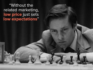 “Without the related marketing, low
price just sets low expectations.”
 