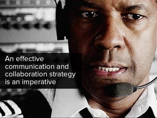 an effective communication and
collaboration strategy is an imperative.
 