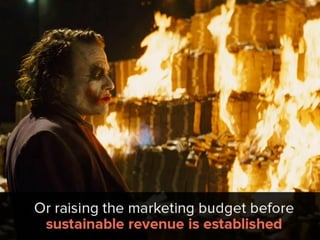 or raising the marketing budget before
sustainable revenue is established.
 
