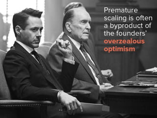 Premature scaling is often a byproduct
of the founders’ overzealous
optimism.
 