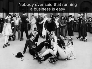 Nobody ever said that running a
business is easy
 