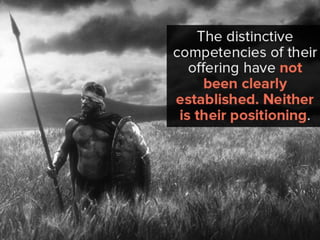 The distinctive competencies of their
offering have not been clearly
established. Neither is their
positioning.
 