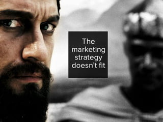 The marketing strategy doesn’t fit.
 