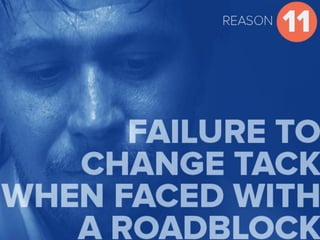 Reason 11 Failure to change tack when
faced with a roadblock
 