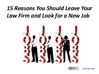 15 Reasons You Should Leave Your
Law Firm and Look for a New Job
BCG ATTORNEY SEARCH
 