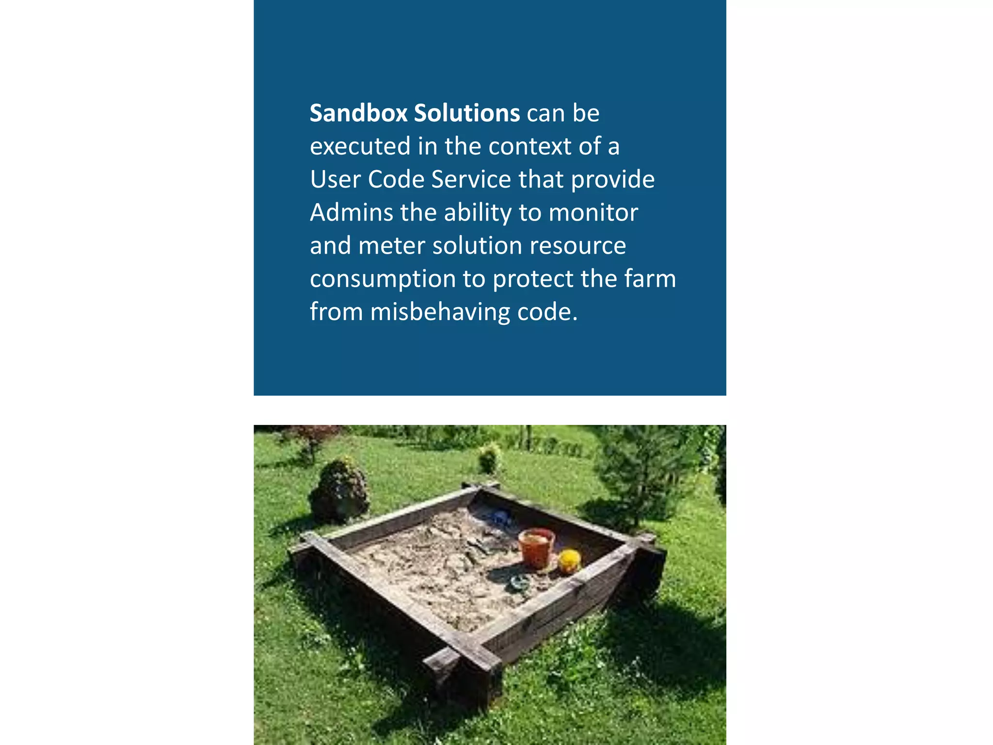 Sandbox Solutions can be
executed in the context of a
User Code Service that provide
Admins the ability to monitor
and meter solution resource
consumption to protect the farm
from misbehaving code.
 