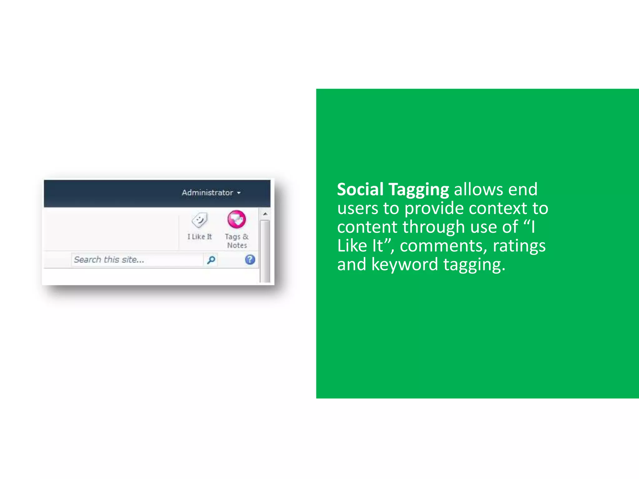 Social Tagging allows end
users to provide context to
content through use of “I
Like It”, comments, ratings
and keyword tagging.
 