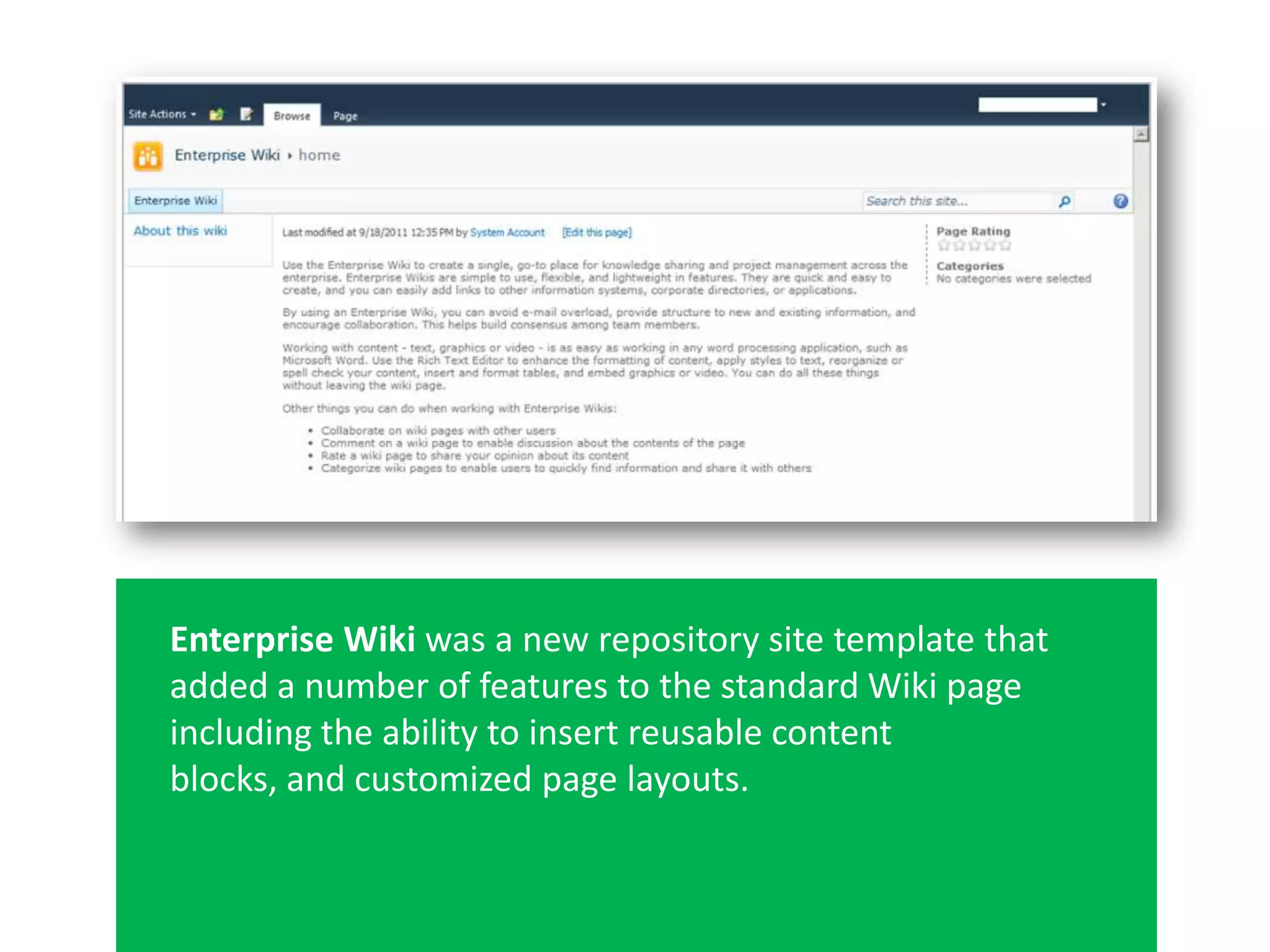 Enterprise Wiki was a new repository site template that
added a number of features to the standard Wiki page
including the ability to insert reusable content
blocks, and customized page layouts.
 