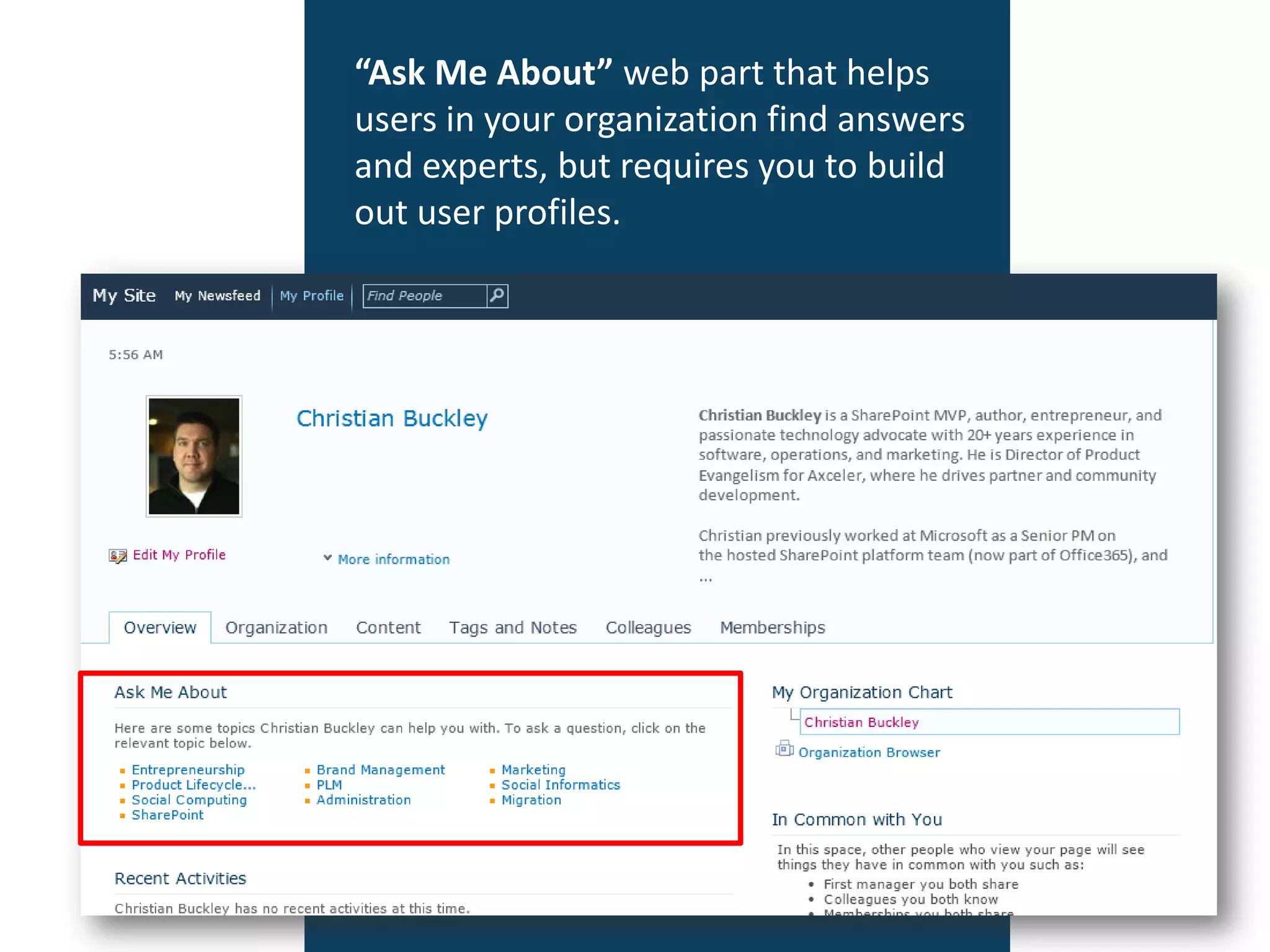 “Ask Me About” web part that helps
users in your organization find answers
and experts, but requires you to build
out user profiles.
 