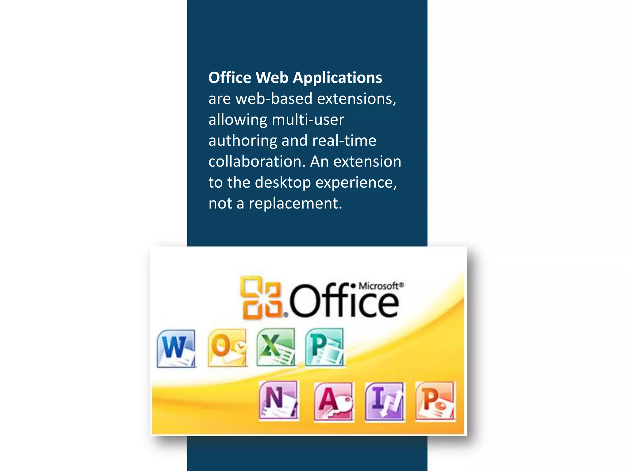 Office Web Applications
are web-based extensions,
allowing multi-user
authoring and real-time
collaboration. An extension
to the desktop experience,
not a replacement.
 