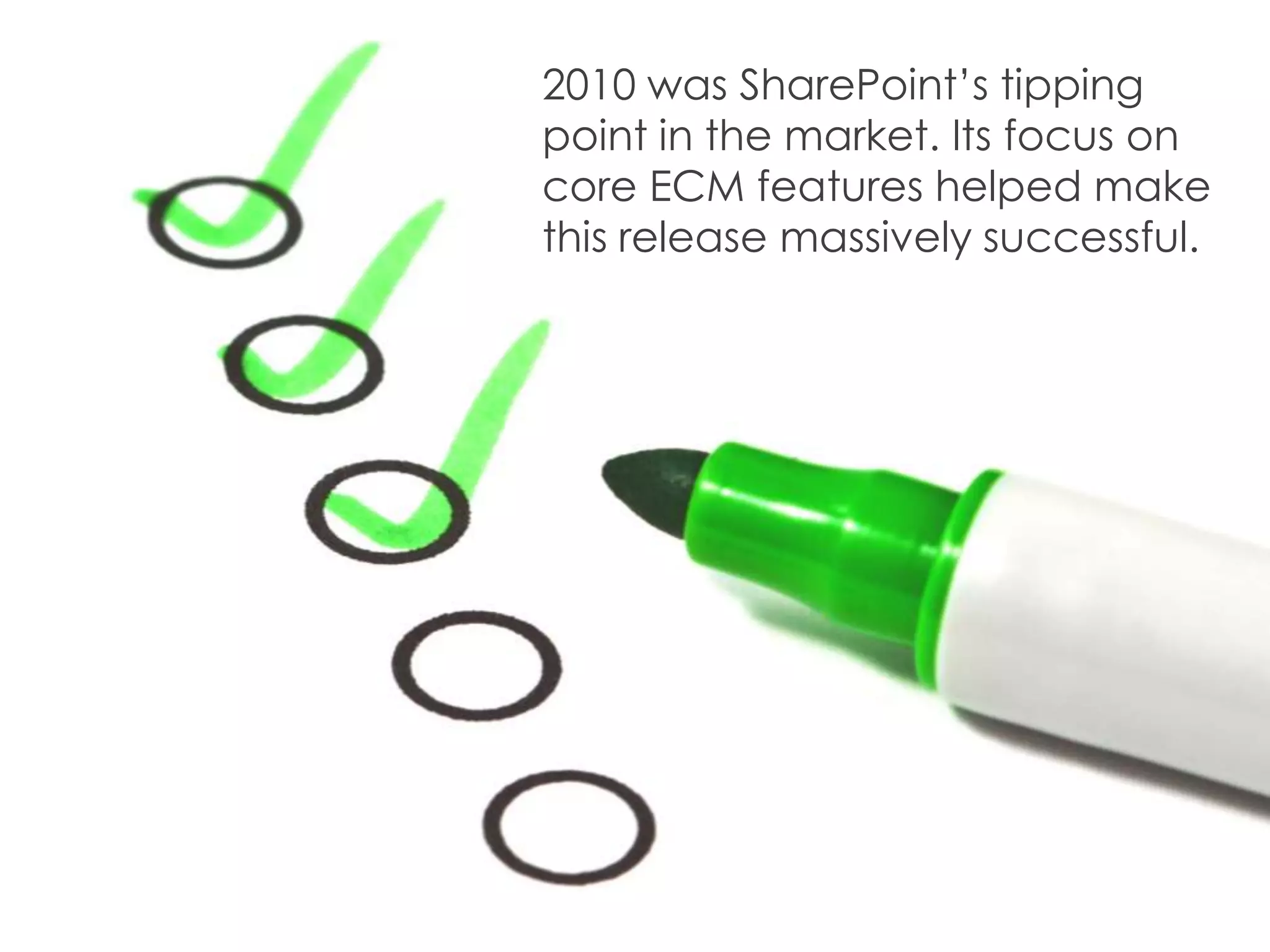 2010 was SharePoint’s tipping
point in the market. Its focus on
core ECM features helped make
this release massively successful.
 
