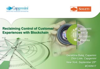 Reclaiming Control of Customer
Experiences with Blockchain
Geraldine Balaj, Capemini
Dion Lisle, Capgemini
New York, September 25th
#CWIN17
 