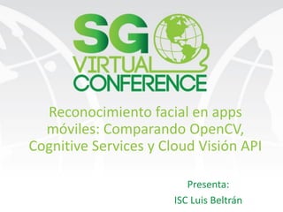 Reconocimiento facial en apps
móviles: Comparando OpenCV,
Cognitive Services y Cloud Visión API
Presenta:
ISC Luis Beltrán
 