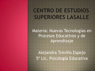 Materia: Nuevas Tecnologías en
   Procesos Educativos y de
         Aprendizaje

  Alejandra Treviño Espejo
 5º Lic. Psicología Educativa
 