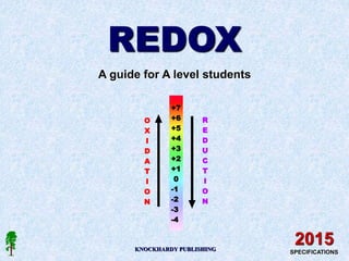 REDOX
A guide for A level students
KNOCKHARDY PUBLISHING
2015
SPECIFICATIONS
+7
+6
+5
+4
+3
+2
+1
0
-1
-2
-3
-4
R
E
D
U
C
T
I
O
N
O
X
I
D
A
T
I
O
N
 