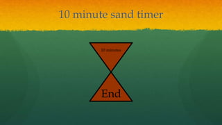 10 minute sand timer
10 minutes
End
 