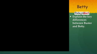 Betty
 Explain the key
differences
between Buster
and Betty.
 