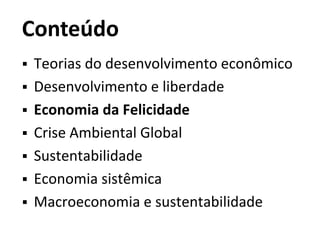 Conteúdo
 Teorias do desenvolvimento econômico
 Desenvolvimento e liberdade
 Economia da Felicidade
 Crise Ambiental Global
 Sustentabilidade
 Economia sistêmica
 Macroeconomia e sustentabilidade
 