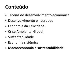 Conteúdo
 Teorias do desenvolvimento econômico
 Desenvolvimento e liberdade
 Economia da Felicidade
 Crise Ambiental Global
 Sustentabilidade
 Economia sistêmica
 Macroeconomia e sustentabilidade
 