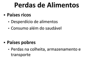 Perdas de Alimentos
 Países ricos
• Desperdício de alimentos
• Consumo além do saudável
 Países pobres
• Perdas na colheita, armazenamento e
transporte
 