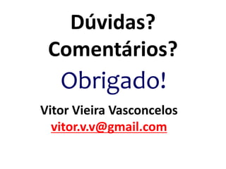 Dúvidas?
Comentários?
Obrigado!
Vitor Vieira Vasconcelos
vitor.v.v@gmail.com
 
