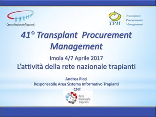 Imola 4/7 Aprile 2017
L’attività della rete nazionale trapianti
Andrea Ricci
Responsabile Area Sistema Informativo Trapianti
CNT
 