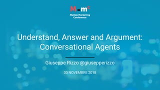 Giuseppe Rizzo @giusepperizzo
Understand, Answer and Argument:
Conversational Agents
30 NOVEMBRE 2018
 