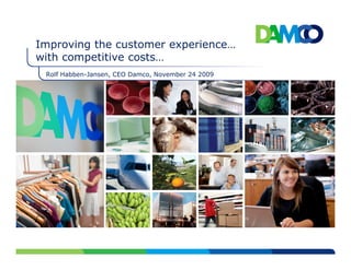 Improving the customer experience…
with competitive costs…
 Rolf Habben-Jansen, CEO Damco, November 24 2009
 