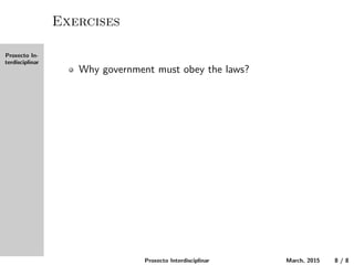 Proxecto In-
terdisciplinar
Exercises
Why must the government obey the laws?
Proxecto Interdisciplinar March, 2015 8 / 8
 