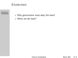 Proxecto In-
terdisciplinar
Exercises
Why must the government obey the laws?
What are the laws?
Proxecto Interdisciplinar March, 2015 8 / 8
 