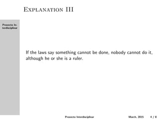 Proxecto In-
terdisciplinar
Explanation III
If the laws say something cannot be done, nobody can do it,
even if he or she is a ruler.
Proxecto Interdisciplinar March, 2015 4 / 8
 