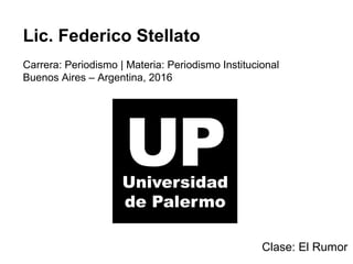 Lic. Federico Stellato
Carrera: Periodismo | Materia: Periodismo Institucional
Buenos Aires – Argentina, 2016
Clase: El Rumor
 