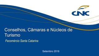 Fecomércio Santa Catarina
Conselhos, Câmaras e Núcleos de
Turismo
Setembro 2018
 
