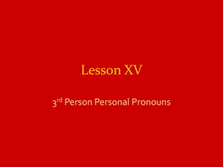 Lesson XV

3rd Person Personal Pronouns
 