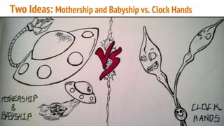 Two Ideas: Mothership and Babyship vs. Clock Hands
 