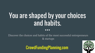 You are shaped by your choices
and habits.
Discover the choices and habits of the most successful entrepreneurs
& startups
CrowdFundingPlanning.com
 