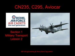 CN235, C295, Aviocar
Section 1
Military Transport
Lesson 2
487 (Kingstanding & Perry Barr) Squadron
 