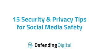 15 Security & Privacy Tips
for Social Media Safety
 