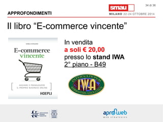 34 di 36 
Il libro “E-commerce vincente” 
In vendita 
a soli € 20,00 
presso lo stand IWA 
2° piano - B49 
APPROFONDIMENTI 
 