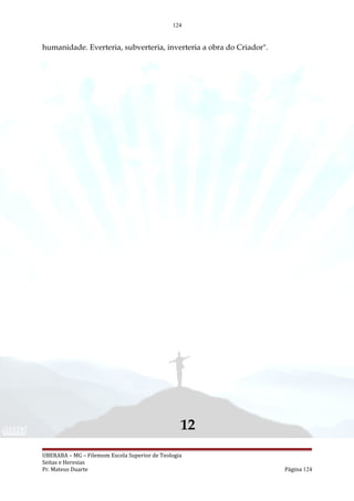 124
humanidade. Everteria, subverteria, inverteria a obra do Criador".
12
UBERABA – MG – Filemom Escola Superior de Teologia
Seitas e Heresias
Pr. Mateus Duarte Página 124
 