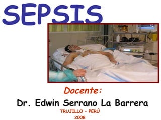 SEPSIS   Docente: Dr. Edwin Serrano La Barrera TRUJILLO – PERÚ 2008 