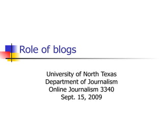 Role of blogs University of North Texas Department of Journalism Online Journalism 3340 Sept. 15, 2009 